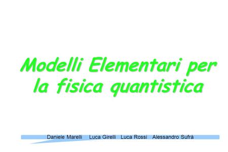 Modelli Elementari per la fisica quantistica Daniele MarelliLuca GirelliLuca RossiAlessandro Sufrà.