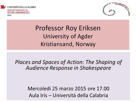 Professor Roy Eriksen University of Agder Kristiansand, Norway Places and Spaces of Action: The Shaping of Audience Response in Shakespeare Mercoledì 25.