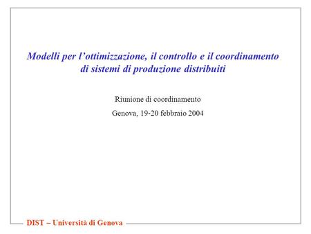 DIST – Università di Genova Modelli per l’ottimizzazione, il controllo e il coordinamento di sistemi di produzione distribuiti Riunione di coordinamento.