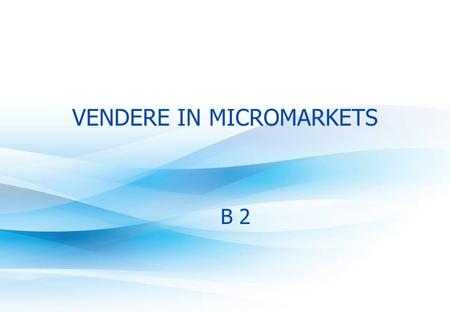 VENDERE IN MICROMARKETS B 2. 2 I “Micromarkets” Sofisticate divisioni di vendita stanno analizzando e combinando le montagne di dati oggi disponibili.