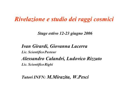 Rivelazione e studio dei raggi cosmici Stage estivo 12-23 giugno 2006 Ivan Girardi, Giovanna Lacerra Lic. Scientifico Pasteur Alessandro Calandri, Ludovico.