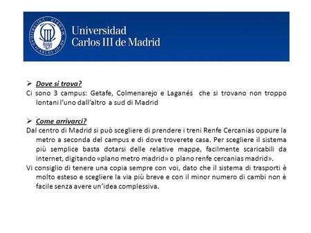 Dove si trova? Ci sono 3 campus: Getafe, Colmenarejo e Laganés che si trovano non troppo lontani l’uno dall’altro a sud di Madrid Come arrivarci? Dal.