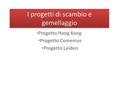 I progetti di scambio e gemellaggio Progetto Hong Kong Progetto Comenius Progetto Leiden.