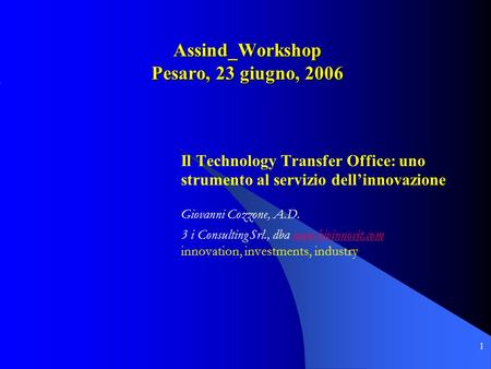 1 Assind_Workshop Pesaro, 23 giugno, 2006 Il Technology Transfer Office: uno strumento al servizio dell’innovazione Giovanni Cozzone, A.D. 3 i Consulting.
