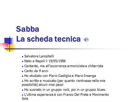 Sabba La scheda tecnica Salvatore Lampitelli Nato a Napoli il 19/05/1986 Cantante, ma all’occorrenza armonicista e chitarrista Canto da 9 anni Ho studiato.