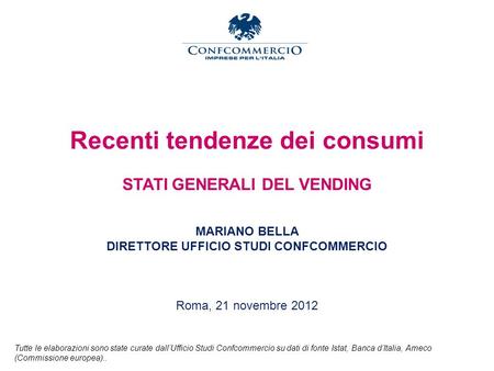 Recenti tendenze dei consumi STATI GENERALI DEL VENDING MARIANO BELLA DIRETTORE UFFICIO STUDI CONFCOMMERCIO Roma, 21 novembre 2012 Tutte le elaborazioni.