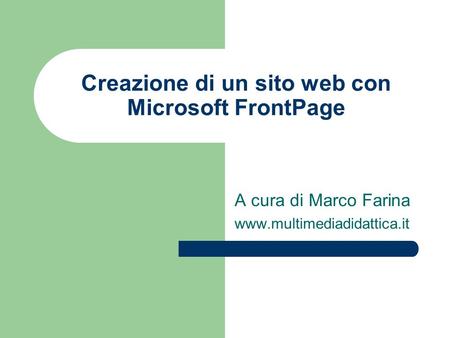 Creazione di un sito web con Microsoft FrontPage A cura di Marco Farina www.multimediadidattica.it.