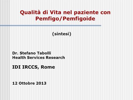 Qualità di Vita nel paziente con Pemfigo/Pemfigoide (sintesi) Dr. Stefano Tabolli Health Services Research IDI IRCCS, Rome 12 Ottobre 2013.