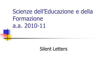 Scienze dell’Educazione e della Formazione a.a. 2010-11 Silent Letters.