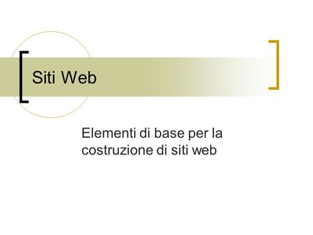 Siti Web Elementi di base per la costruzione di siti web.