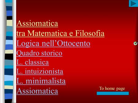 Assiomatica tra Matematica e Filosofia Logica nell’Ottocento Quadro storico L. classica L. intuizionista L. minimalista Assiomatica To home page.