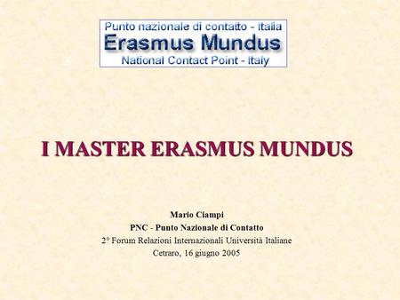 I MASTER ERASMUS MUNDUS Mario Ciampi PNC - Punto Nazionale di Contatto 2° Forum Relazioni Internazionali Università Italiane Cetraro, 16 giugno 2005.