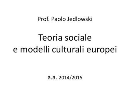 Prof. Paolo Jedlowski Teoria sociale e modelli culturali europei a. a