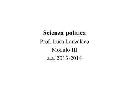 Scienza politica Prof. Luca Lanzalaco Modulo III a.a. 2013-2014.