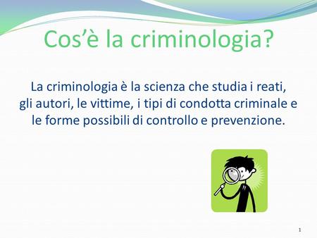 Cos’è la criminologia? La criminologia è la scienza che studia i reati, gli autori, le vittime, i tipi di condotta criminale e le forme possibili di controllo.