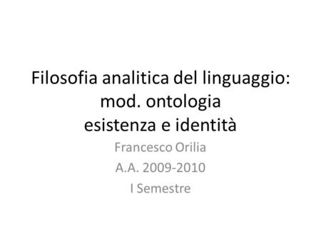 Filosofia analitica del linguaggio: mod. ontologia esistenza e identità Francesco Orilia A.A. 2009-2010 I Semestre.