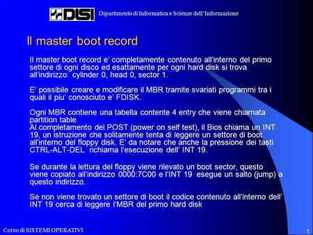 Corso di SISTEMI OPERATIVI Dipartimento di Informatica e Scienze dell’Informazione 1 Il master boot record Il master boot record e’ completamente contenuto.