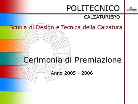 POLITECNICO CALZATURIERO Scuola di Design e Tecnica della Calzatura Cerimonia di Premiazione Anno 2005 - 2006 Anno 2005 - 2006.