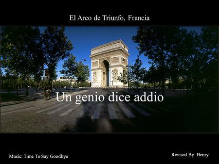 El Arco de Triunfo, Francia Un genio dice addio Revised By: Henry Music: Time To Say Goodbye.