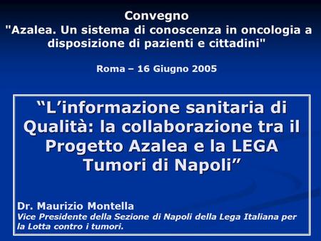 Convegno Azalea. Un sistema di conoscenza in oncologia a disposizione di pazienti e cittadini Roma – 16 Giugno 2005 “L’informazione sanitaria di Qualità: