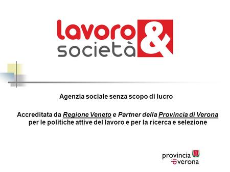 Agenzia sociale senza scopo di lucro Accreditata da Regione Veneto e Partner della Provincia di Verona per le politiche attive del lavoro e per la ricerca.