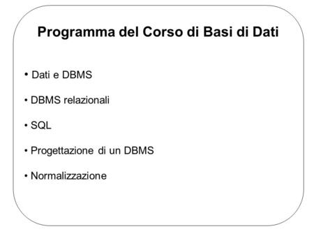 Dati e DBMS DBMS relazionali SQL Progettazione di un DBMS Normalizzazione Programma del Corso di Basi di Dati.