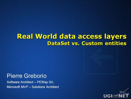 Real World data access layers DataSet vs. Custom entities Pierre Greborio Software Architect – PEWay SrL Microsoft MVP – Solutions Architect.