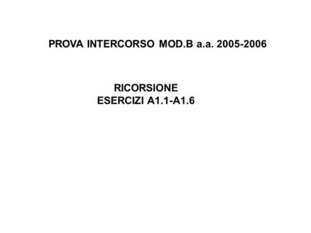 PROVA INTERCORSO MOD.B a.a. 2005-2006 RICORSIONE ESERCIZI A1.1-A1.6.