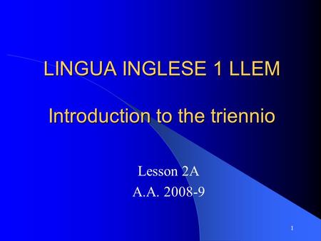 1 LINGUA INGLESE 1 LLEM Introduction to the triennio Lesson 2A A.A. 2008-9.