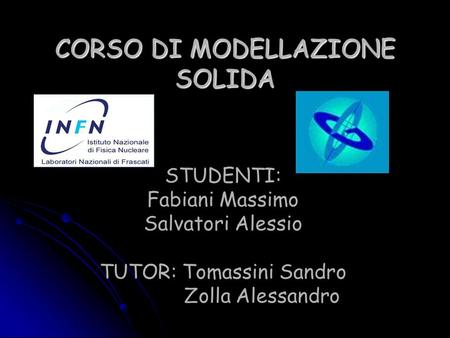 CORSO DI MODELLAZIONE SOLIDA STUDENTI: Fabiani Massimo Salvatori Alessio TUTOR: Tomassini Sandro Zolla Alessandro.