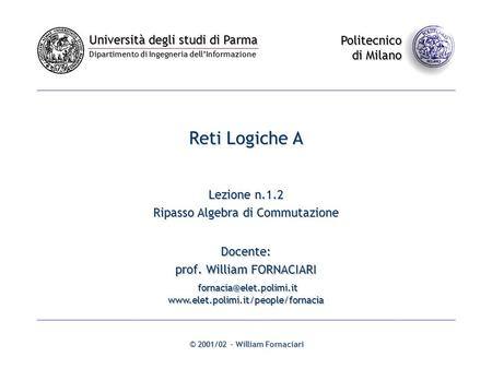 Università degli studi di Parma Dipartimento di Ingegneria dell’Informazione Politecnico di Milano © 2001/02 - William Fornaciari Reti Logiche A Lezione.
