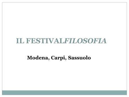 IL FESTIVALFILOSOFIA Modena, Carpi, Sassuolo. Il festivalfilosofia è il primo e più importante evento nazionale sul terreno delle discipline filosofiche.