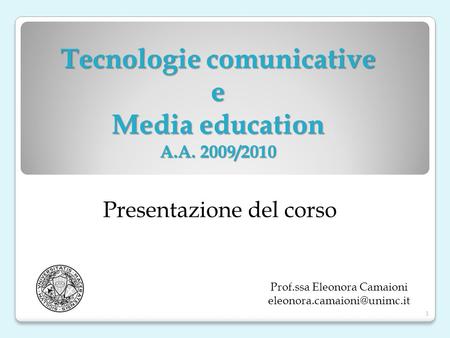 Tecnologie comunicative e Media education A.A. 2009/2010 Prof.ssa Eleonora Camaioni Presentazione del corso 1.