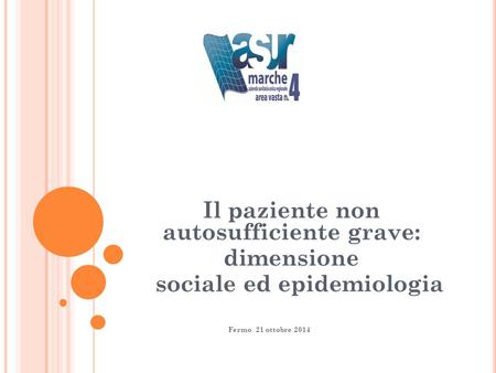 Il paziente non autosufficiente grave: dimensione sociale ed epidemiologia Fermo 21 ottobre 2014.