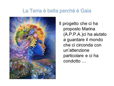 La Terra è bella perché è Gaia Il progetto che ci ha proposto Marina (A.P.P.A.)ci ha aiutato a guardare il mondo che ci circonda con un’attenzione particolare.