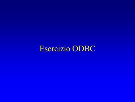 Esercizio ODBC. Configurare il driver ODBC Start  Control Panel  Administrative Tools Aprire: Data Source(ODBC) User DSN  Add…. Selezionare il driver.
