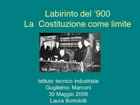 Labirinto del ‘900 La Costituzione come limite Istituto tecnico industriale Guglielmo Marconi 30 Maggio 2008 Laura Bortolotti.
