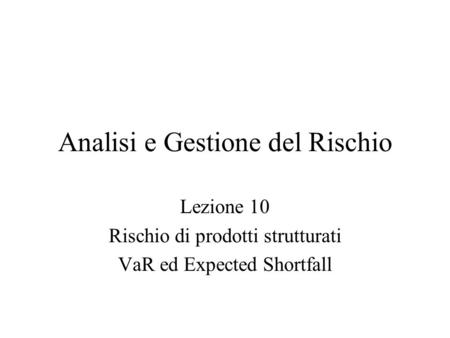 Analisi e Gestione del Rischio Lezione 10 Rischio di prodotti strutturati VaR ed Expected Shortfall.