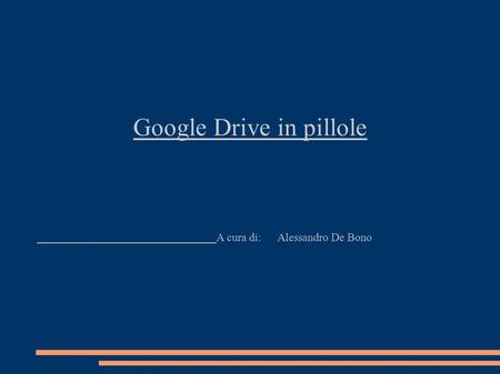 Google Drive in pillole A cura di: Alessandro De Bono.
