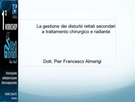 La gestione dei disturbi rettali secondari a trattamento chirurgico e radiante Dott. Pier Francesco Almerigi.