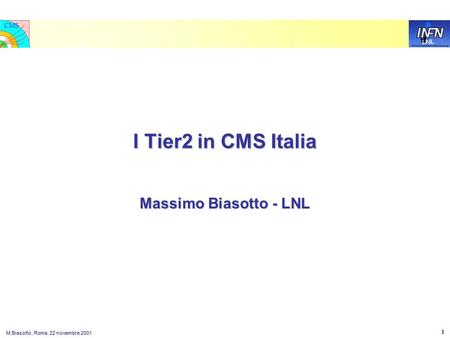 LNL CMS M.Biasotto, Roma, 22 novembre 2001 1 I Tier2 in CMS Italia Massimo Biasotto - LNL.