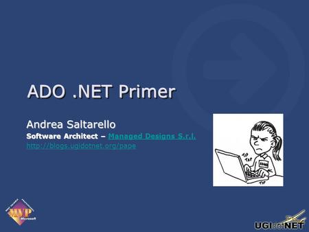 ADO.NET Primer Andrea Saltarello Software Architect – Software Architect – Managed Designs S.r.l.Managed Designs S.r.l.