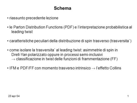 23 apr 041 Schema riassunto precedente lezione le Parton Distribution Functions (PDF) e l’interpretazione probabilistica al leading twist caratteristiche.