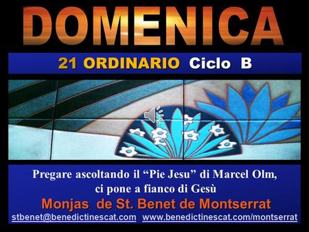 21 ORDINARIO Ciclo B Pregare ascoltando il “Pie Jesu” di Marcel Olm, ci pone a fianco di Gesù Monjas de St. Benet de Montserrat Monjas de St. Benet de.