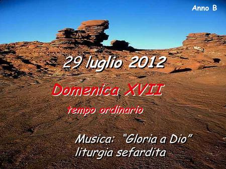 Anno B 29 luglio 2012 Domenica XVII tempo ordinario Domenica XVII tempo ordinario Musica: “Gloria a Dio” liturgia sefardita.