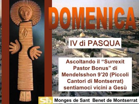 Ascoltando il “Surrexit Pastor Bonus” di Mendelsshon 9’20 (Piccoli Cantori di Montserrat) sentiamoci vicini a Gesù IV di PASQUA Monges de Sant Benet de.