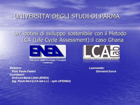 UNIVERSITA’ DEGLI STUDI DI PARMA UNIVERSITA’ DEGLI STUDI DI PARMA Un’ ipotesi di sviluppo sostenibile con il Metodo LCA (Life Cycle Assessment):il caso.