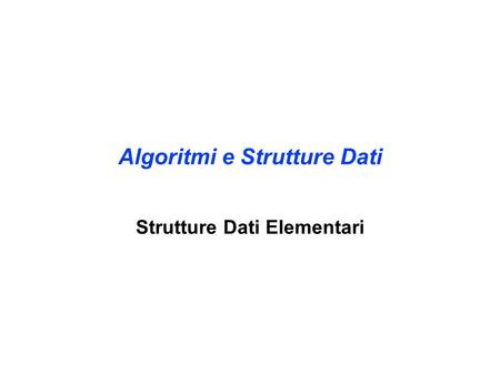 Algoritmi e Strutture Dati Strutture Dati Elementari.