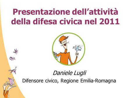 Presentazione dell’attività della difesa civica nel 2011 Daniele Lugli Difensore civico, Regione Emilia-Romagna.