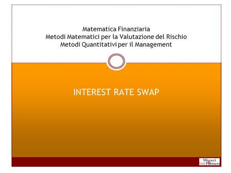 Matematica Finanziaria Metodi Matematici per la Valutazione del Rischio Metodi Quantitativi per il Management INTEREST RATE SWAP.
